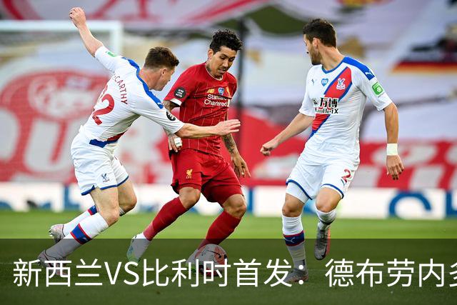 新西兰VS比利时首发：德布劳内多库先发 卢卡库替补待命